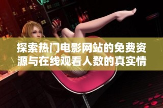 探索热门电影网站的免费资源与在线观看人数的真实情况解析