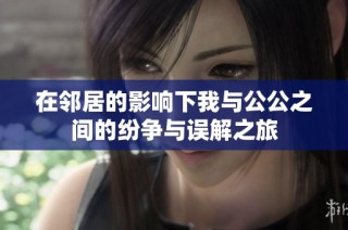 在邻居的影响下我与公公之间的纷争与误解之旅
