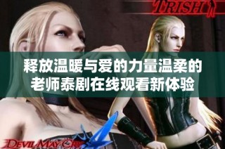 释放温暖与爱的力量温柔的老师泰剧在线观看新体验