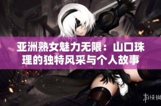 亚洲熟女魅力无限：山口珠理的独特风采与个人故事