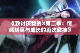 《致讨厌我的X第二季：情感纠葛与成长的再次碰撞》
