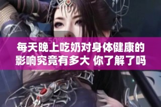 每天晚上吃奶对身体健康的影响究竟有多大 你了解了吗