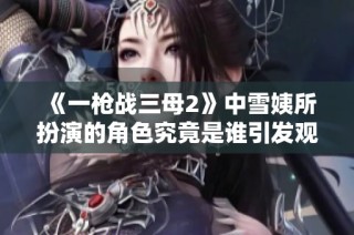 《一枪战三母2》中雪姨所扮演的角色究竟是谁引发观众热议