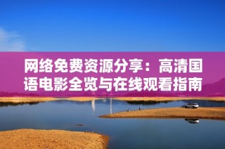 网络免费资源分享：高清国语电影全览与在线观看指南