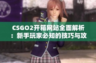 CSGO2开箱网站全面解析：新手玩家必知的技巧与攻略