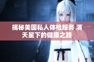 揭秘美国私人体检服务 满天星下的健康之路