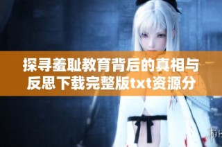 探寻羞耻教育背后的真相与反思下载完整版txt资源分享