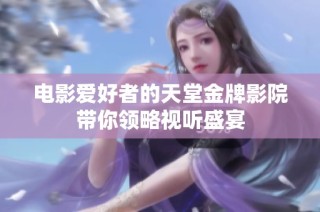 电影爱好者的天堂金牌影院带你领略视听盛宴