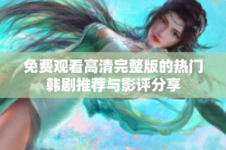 免费观看高清完整版的热门韩剧推荐与影评分享