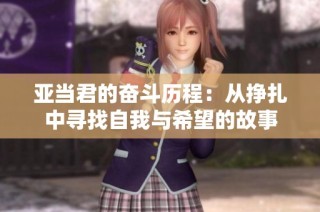 亚当君的奋斗历程：从挣扎中寻找自我与希望的故事