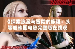 《探索浪漫与冒险的旅程：头等舱韩国电影完整版在线观看》