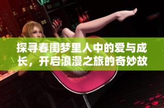 探寻春闺梦里人中的爱与成长，开启浪漫之旅的奇妙故事