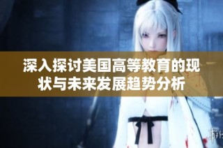 深入探讨美国高等教育的现状与未来发展趋势分析
