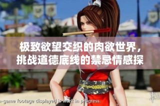 极致欲望交织的肉欲世界，挑战道德底线的禁忌情感探索