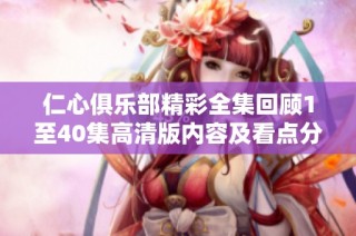 仁心俱乐部精彩全集回顾1至40集高清版内容及看点分析