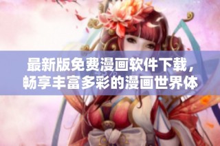 最新版免费漫画软件下载，畅享丰富多彩的漫画世界体验