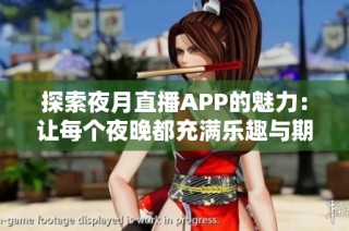 探索夜月直播APP的魅力：让每个夜晚都充满乐趣与期待