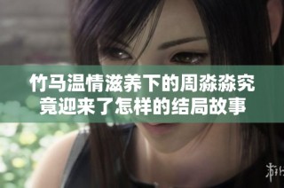 竹马温情滋养下的周淼淼究竟迎来了怎样的结局故事