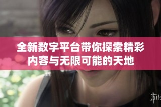 全新数字平台带你探索精彩内容与无限可能的天地
