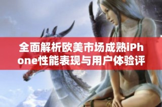 全面解析欧美市场成熟iPhone性能表现与用户体验评测