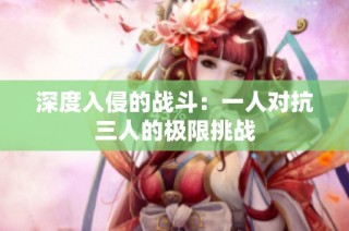 深度入侵的战斗：一人对抗三人的极限挑战