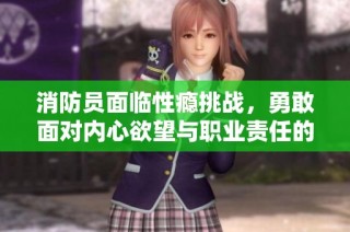 消防员面临性瘾挑战，勇敢面对内心欲望与职业责任的冲突
