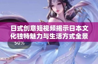 日式创意短视频揭示日本文化独特魅力与生活方式全景探索