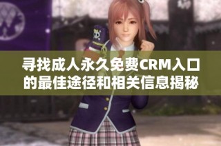 寻找成人永久免费CRM入口的最佳途径和相关信息揭秘