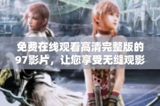 免费在线观看高清完整版的97影片，让您享受无缝观影体验