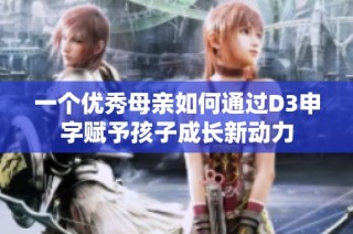一个优秀母亲如何通过D3申字赋予孩子成长新动力