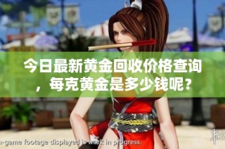 今日最新黄金回收价格查询，每克黄金是多少钱呢？