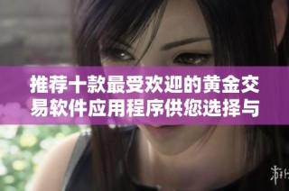 推荐十款最受欢迎的黄金交易软件应用程序供您选择与使用
