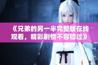 《兄弟的另一半完整版在线观看，精彩剧情不容错过》