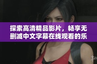 探索高清精品影片，畅享无删减中文字幕在线观看的乐趣