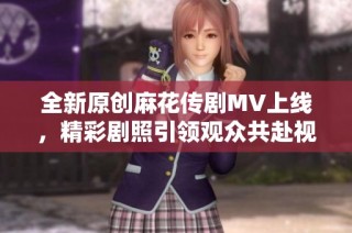 全新原创麻花传剧MV上线，精彩剧照引领观众共赴视听盛宴
