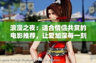 浪漫之夜：适合情侣共赏的电影推荐，让爱加深每一刻