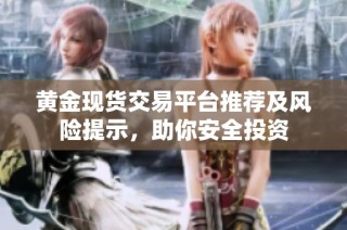 黄金现货交易平台推荐及风险提示，助你安全投资