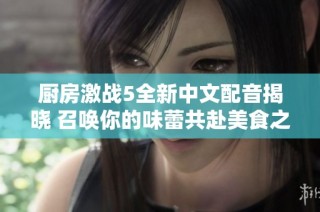 厨房激战5全新中文配音揭晓 召唤你的味蕾共赴美食之战