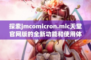 探索jmcomicron.mic天堂官网版的全新功能和使用体验详解