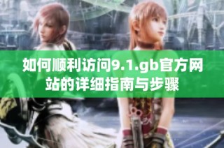 如何顺利访问9.1.gb官方网站的详细指南与步骤
