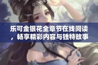 乐可金银花全章节在线阅读，畅享精彩内容与独特故事体验