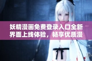 妖精漫画免费登录入口全新界面上线体验，畅享优质漫画内容