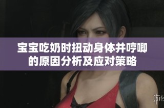 宝宝吃奶时扭动身体并哼唧的原因分析及应对策略