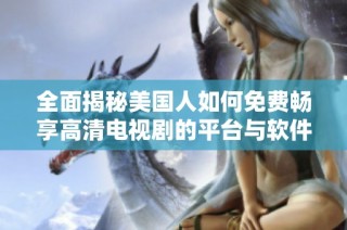 全面揭秘美国人如何免费畅享高清电视剧的平台与软件推荐