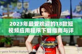 2023年最受欢迎的18款短视频应用程序下载指南与评测分享