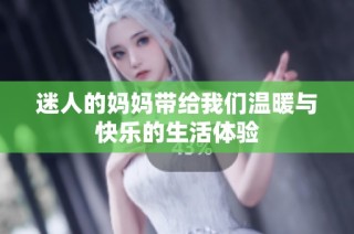 迷人的妈妈带给我们温暖与快乐的生活体验