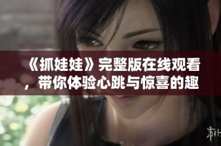 《抓娃娃》完整版在线观看，带你体验心跳与惊喜的趣味之旅！