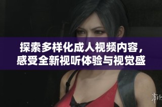 探索多样化成人视频内容，感受全新视听体验与视觉盛宴