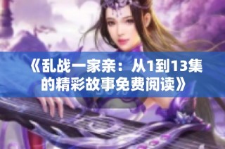 《乱战一家亲：从1到13集的精彩故事免费阅读》