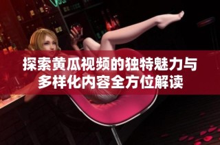 探索黄瓜视频的独特魅力与多样化内容全方位解读